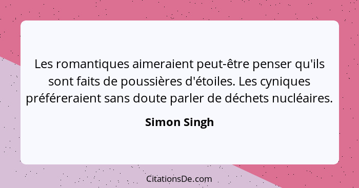 Les romantiques aimeraient peut-être penser qu'ils sont faits de poussières d'étoiles. Les cyniques préféreraient sans doute parler de d... - Simon Singh