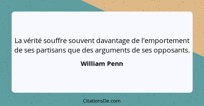 La vérité souffre souvent davantage de l'emportement de ses partisans que des arguments de ses opposants.... - William Penn