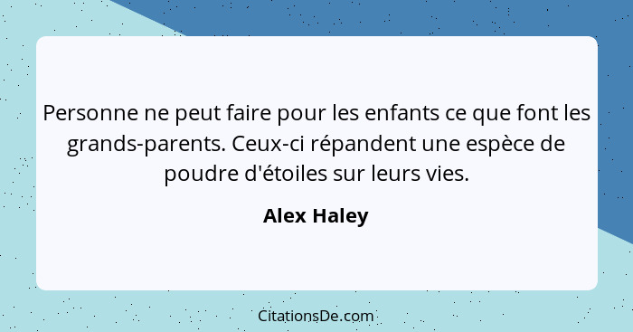 Personne ne peut faire pour les enfants ce que font les grands-parents. Ceux-ci répandent une espèce de poudre d'étoiles sur leurs vies.... - Alex Haley