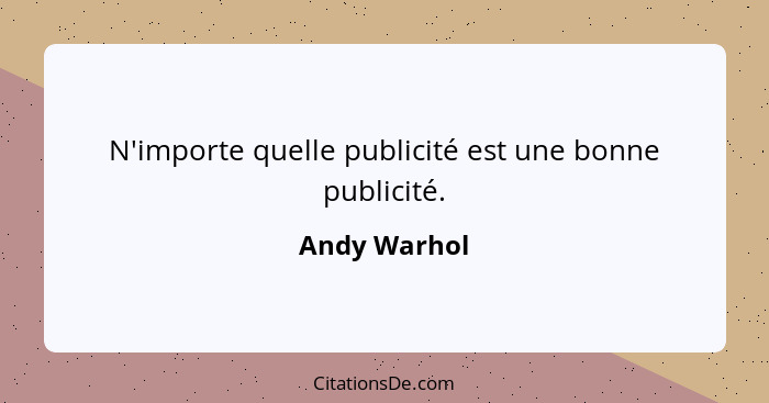 N'importe quelle publicité est une bonne publicité.... - Andy Warhol