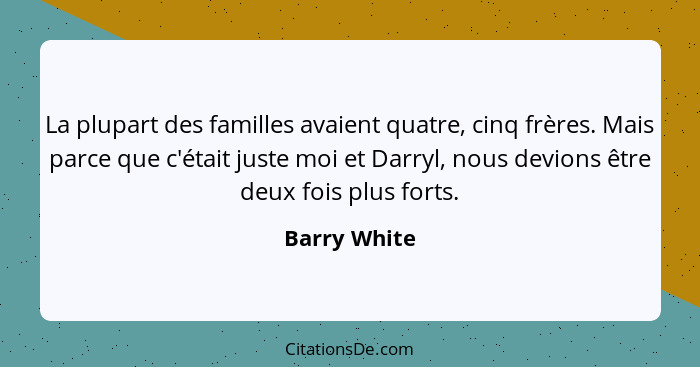 La plupart des familles avaient quatre, cinq frères. Mais parce que c'était juste moi et Darryl, nous devions être deux fois plus forts.... - Barry White