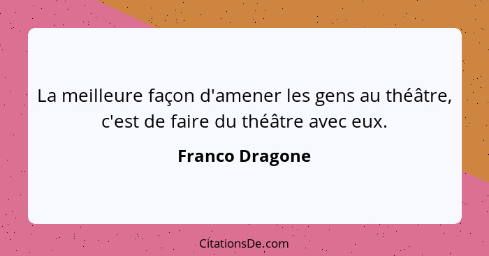 La meilleure façon d'amener les gens au théâtre, c'est de faire du théâtre avec eux.... - Franco Dragone