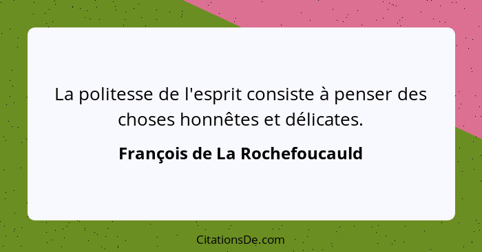 La politesse de l'esprit consiste à penser des choses honnêtes et délicates.... - François de La Rochefoucauld