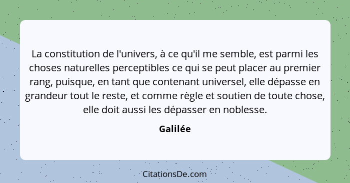 La constitution de l'univers, à ce qu'il me semble, est parmi les choses naturelles perceptibles ce qui se peut placer au premier rang, puis... - Galilée