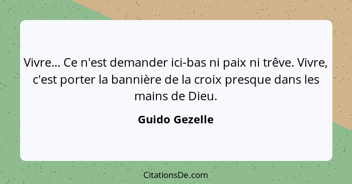 Vivre... Ce n'est demander ici-bas ni paix ni trêve. Vivre, c'est porter la bannière de la croix presque dans les mains de Dieu.... - Guido Gezelle