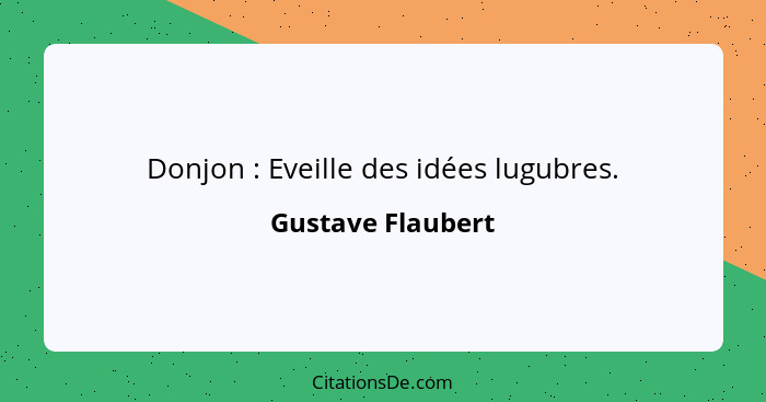 Donjon : Eveille des idées lugubres.... - Gustave Flaubert
