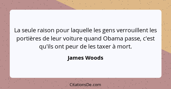 La seule raison pour laquelle les gens verrouillent les portières de leur voiture quand Obama passe, c'est qu'ils ont peur de les taxer... - James Woods