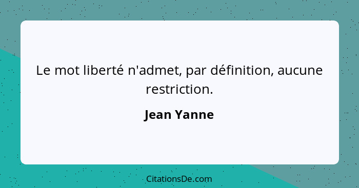 Le mot liberté n'admet, par définition, aucune restriction.... - Jean Yanne