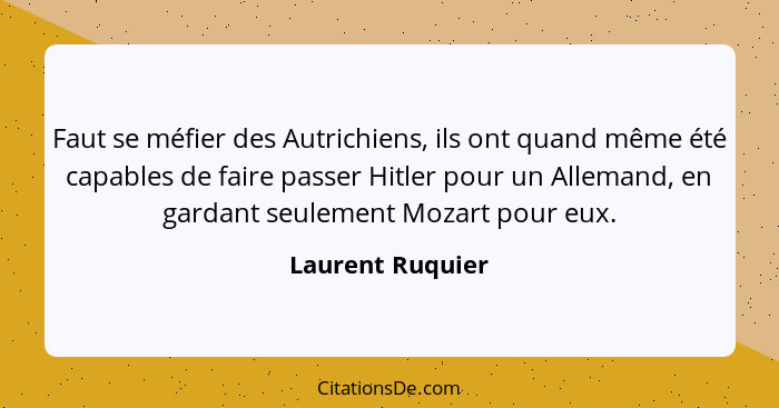 Faut se méfier des Autrichiens, ils ont quand même été capables de faire passer Hitler pour un Allemand, en gardant seulement Mozart... - Laurent Ruquier