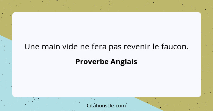 Une main vide ne fera pas revenir le faucon.... - Proverbe Anglais