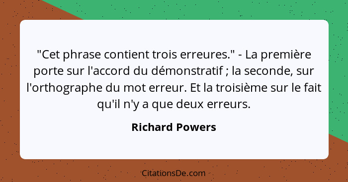 "Cet phrase contient trois erreures." - La première porte sur l'accord du démonstratif ; la seconde, sur l'orthographe du mot er... - Richard Powers