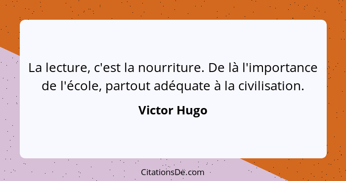 La lecture, c'est la nourriture. De là l'importance de l'école, partout adéquate à la civilisation.... - Victor Hugo