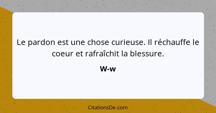 Le pardon est une chose curieuse. Il réchauffe le coeur et rafraîchit la blessure.... - W-w