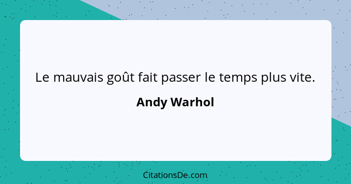 Le mauvais goût fait passer le temps plus vite.... - Andy Warhol