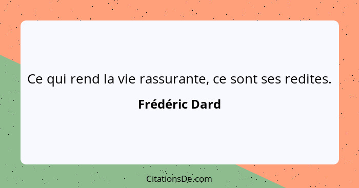 Ce qui rend la vie rassurante, ce sont ses redites.... - Frédéric Dard