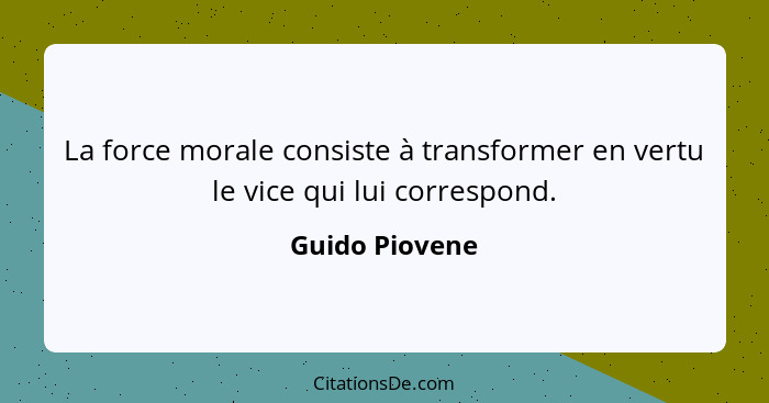 La force morale consiste à transformer en vertu le vice qui lui correspond.... - Guido Piovene