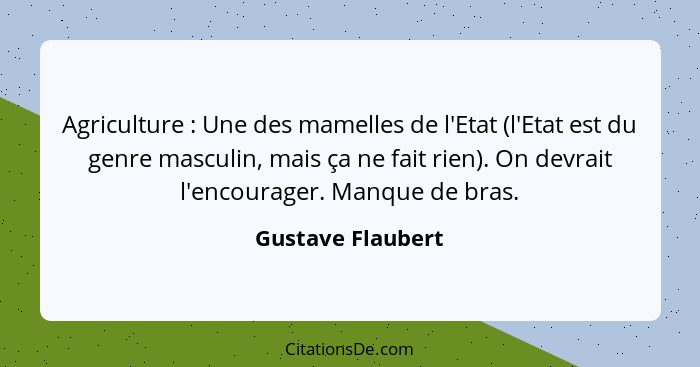 Agriculture : Une des mamelles de l'Etat (l'Etat est du genre masculin, mais ça ne fait rien). On devrait l'encourager. Manque... - Gustave Flaubert