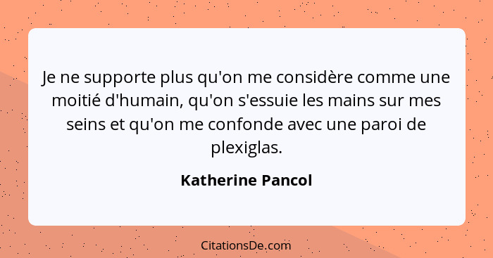 Je ne supporte plus qu'on me considère comme une moitié d'humain, qu'on s'essuie les mains sur mes seins et qu'on me confonde avec... - Katherine Pancol