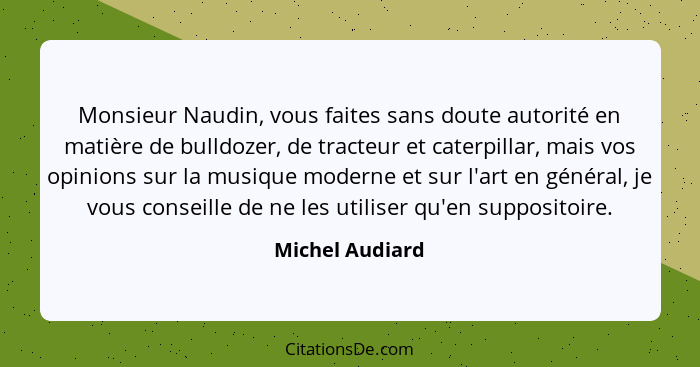 Monsieur Naudin, vous faites sans doute autorité en matière de bulldozer, de tracteur et caterpillar, mais vos opinions sur la musiqu... - Michel Audiard