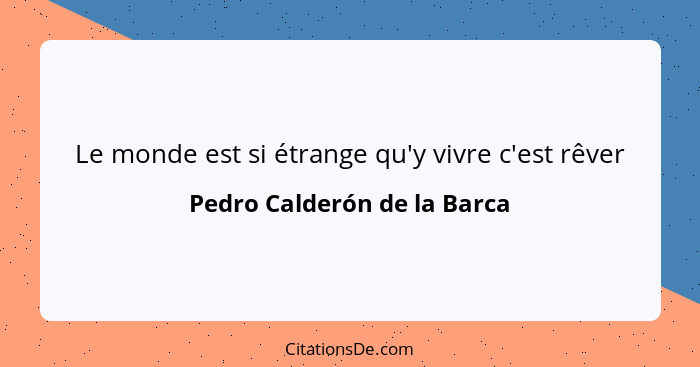 Le monde est si étrange qu'y vivre c'est rêver... - Pedro Calderón de la Barca