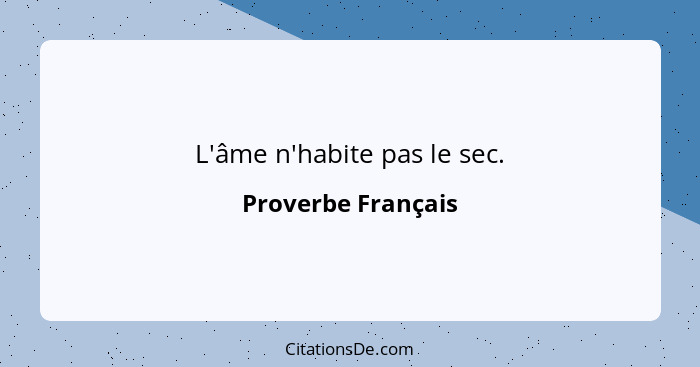 L'âme n'habite pas le sec.... - Proverbe Français