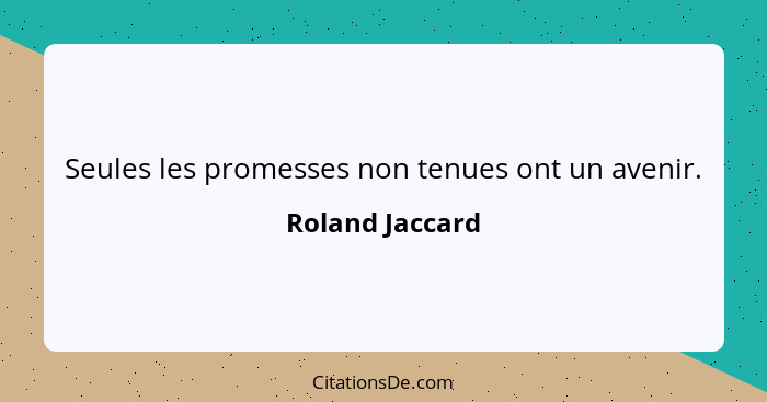 Seules les promesses non tenues ont un avenir.... - Roland Jaccard