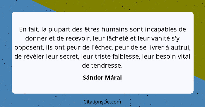 En fait, la plupart des êtres humains sont incapables de donner et de recevoir, leur lâcheté et leur vanité s'y opposent, ils ont peur... - Sándor Márai