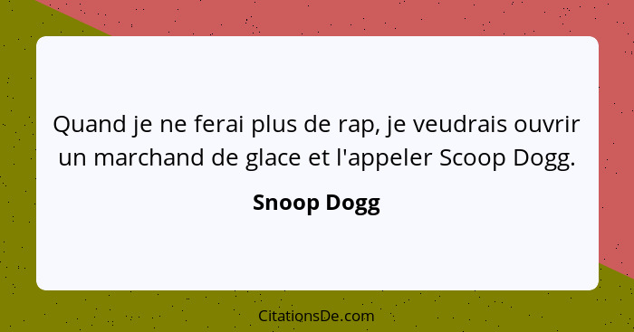 Quand je ne ferai plus de rap, je veudrais ouvrir un marchand de glace et l'appeler Scoop Dogg.... - Snoop Dogg