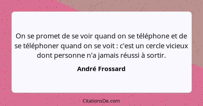 On se promet de se voir quand on se téléphone et de se téléphoner quand on se voit : c'est un cercle vicieux dont personne n'a j... - André Frossard