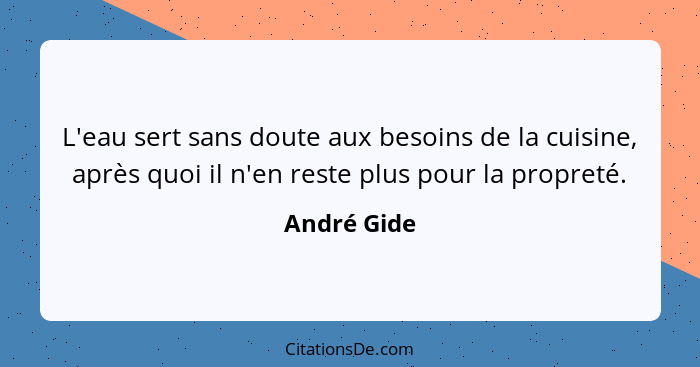 L'eau sert sans doute aux besoins de la cuisine, après quoi il n'en reste plus pour la propreté.... - André Gide