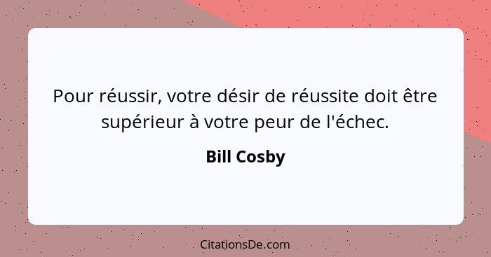 Pour réussir, votre désir de réussite doit être supérieur à votre peur de l'échec.... - Bill Cosby