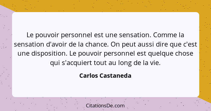 Le pouvoir personnel est une sensation. Comme la sensation d'avoir de la chance. On peut aussi dire que c'est une disposition. Le p... - Carlos Castaneda