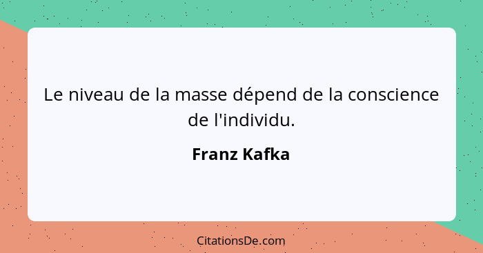 Le niveau de la masse dépend de la conscience de l'individu.... - Franz Kafka