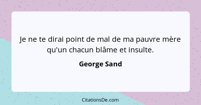 Je ne te dirai point de mal de ma pauvre mère qu'un chacun blâme et insulte.... - George Sand