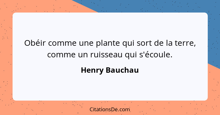 Obéir comme une plante qui sort de la terre, comme un ruisseau qui s'écoule.... - Henry Bauchau