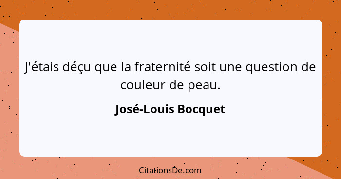 J'étais déçu que la fraternité soit une question de couleur de peau.... - José-Louis Bocquet