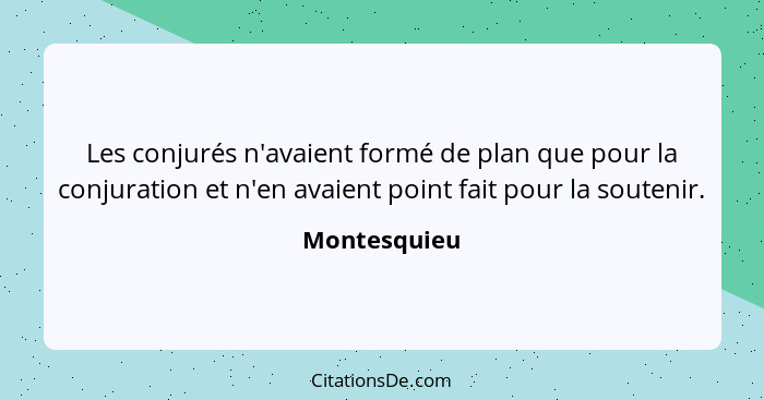 Les conjurés n'avaient formé de plan que pour la conjuration et n'en avaient point fait pour la soutenir.... - Montesquieu