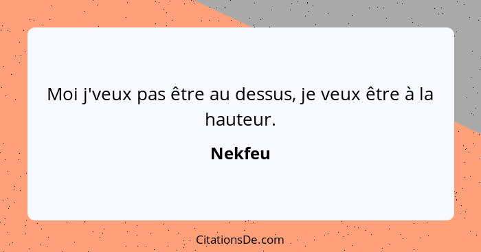 Moi j'veux pas être au dessus, je veux être à la hauteur.... - Nekfeu