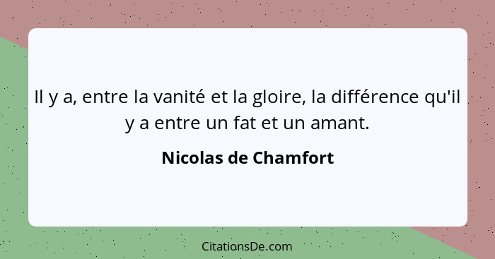 Il y a, entre la vanité et la gloire, la différence qu'il y a entre un fat et un amant.... - Nicolas de Chamfort