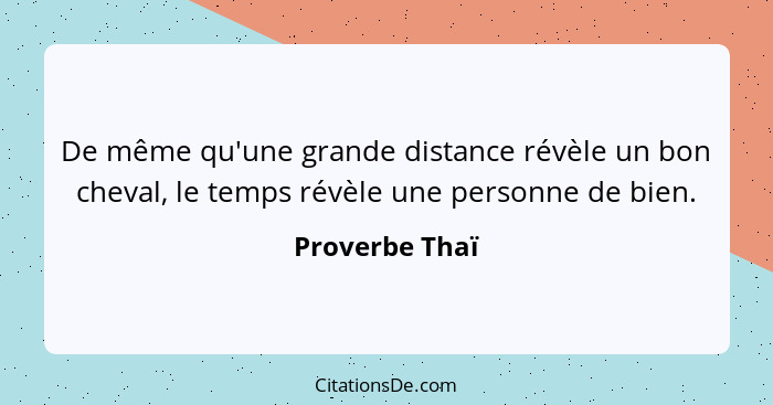 De même qu'une grande distance révèle un bon cheval, le temps révèle une personne de bien.... - Proverbe Thaï