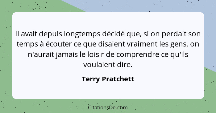 Il avait depuis longtemps décidé que, si on perdait son temps à écouter ce que disaient vraiment les gens, on n'aurait jamais le loi... - Terry Pratchett