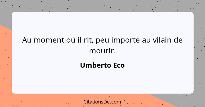 Au moment où il rit, peu importe au vilain de mourir.... - Umberto Eco