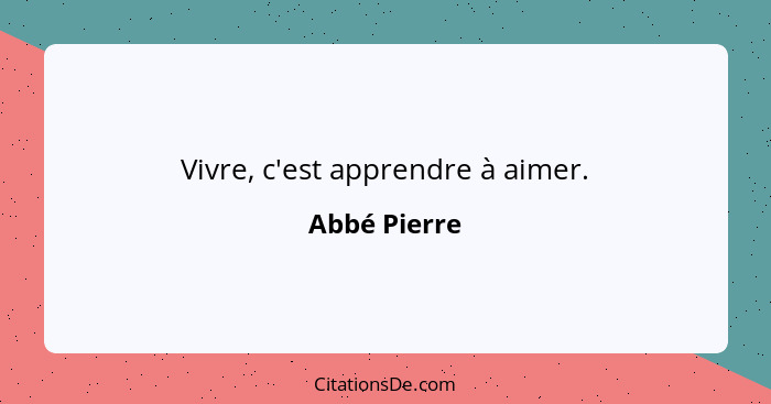 Vivre, c'est apprendre à aimer.... - Abbé Pierre