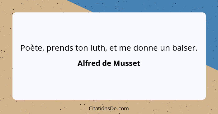 Poète, prends ton luth, et me donne un baiser.... - Alfred de Musset