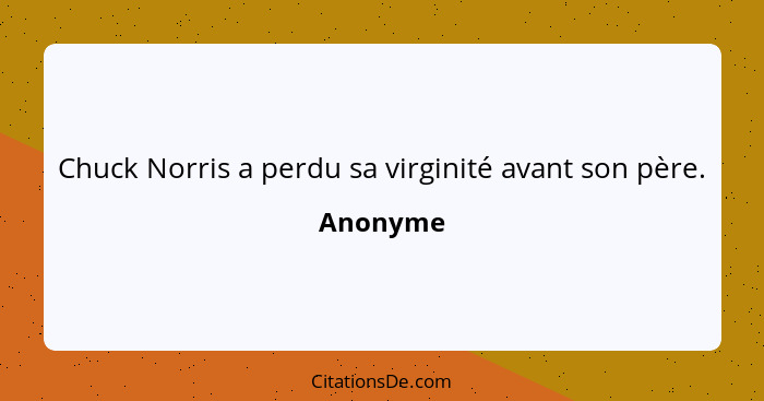 Chuck Norris a perdu sa virginité avant son père.... - Anonyme