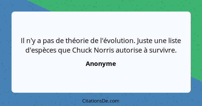 Il n'y a pas de théorie de l'évolution. Juste une liste d'espèces que Chuck Norris autorise à survivre.... - Anonyme