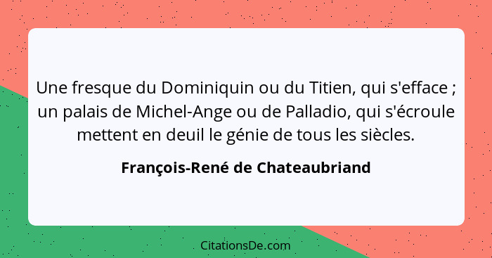 Une fresque du Dominiquin ou du Titien, qui s'efface ; un palais de Michel-Ange ou de Palladio, qui s'écroule me... - François-René de Chateaubriand