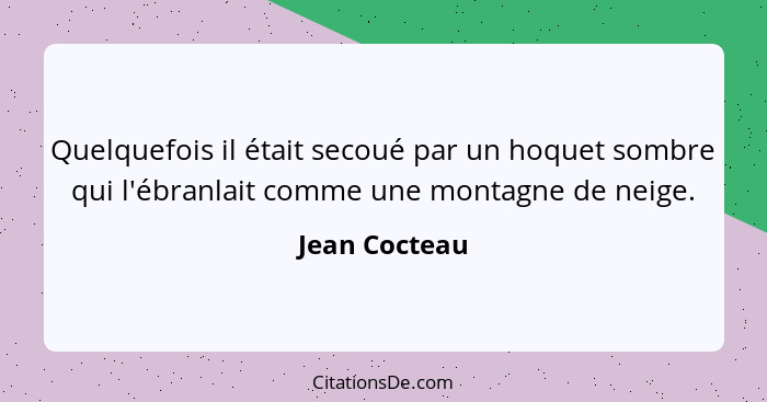 Quelquefois il était secoué par un hoquet sombre qui l'ébranlait comme une montagne de neige.... - Jean Cocteau