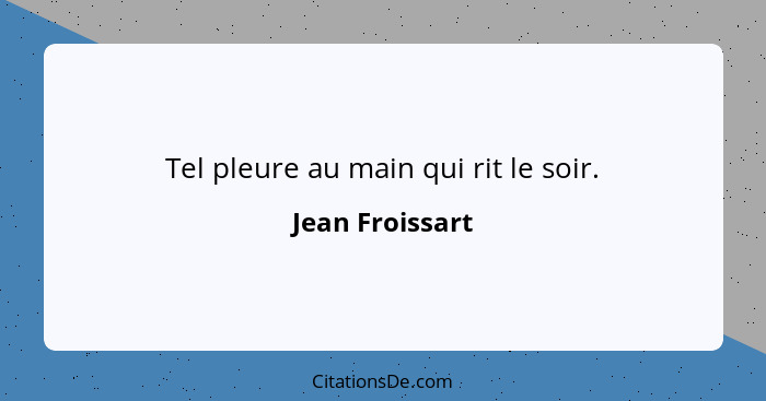 Tel pleure au main qui rit le soir.... - Jean Froissart