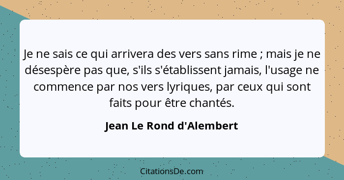 Je ne sais ce qui arrivera des vers sans rime ; mais je ne désespère pas que, s'ils s'établissent jamais, l'usage n... - Jean Le Rond d'Alembert